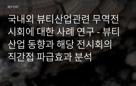 국내외 뷰티산업관련 무역전시회에 대한 사례 연구 - 뷰티산업 동향과 해당 전시회의 직간접 파급효과 분석