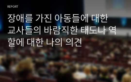 장애를 가진 아동들에 대한 교사들의 바람직한 태도나 역할에 대한 나의 의견