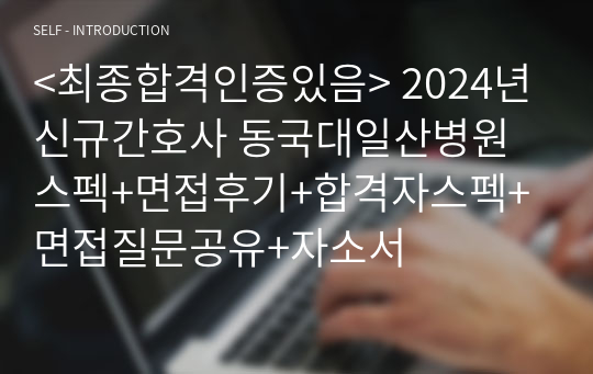 &lt;최종합격인증있음&gt; 2024년 신규간호사 동국대일산병원 스펙+면접후기+합격자스펙+면접질문공유+자소서