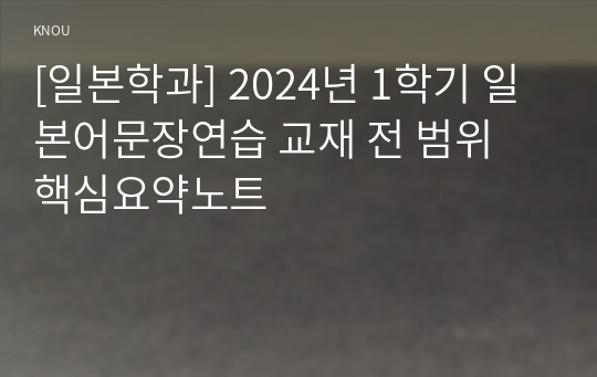 [일본학과] 2024년 1학기 일본어문장연습 교재 전 범위 핵심요약노트