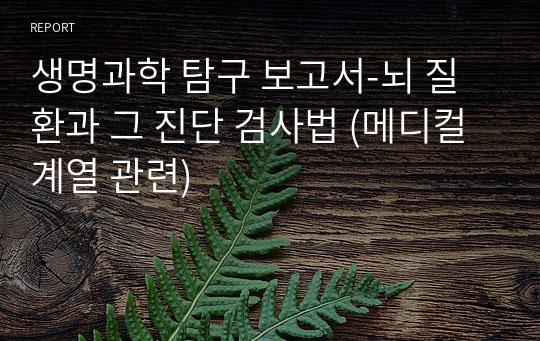 생명과학 탐구 보고서-뇌 질환과 그 진단 검사법 (메디컬 계열 관련)