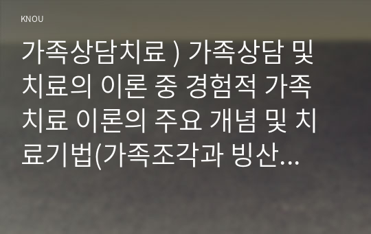 가족상담치료 ) 가족상담 및 치료의 이론 중 경험적 가족치료 이론의 주요 개념 및 치료기법(가족조각과 빙산탐색 포함)을 강의에서 소개된 현숙씨와 성철씨 가족상담 사례를 예시로 활용하여 구체적으로 서술하시오.