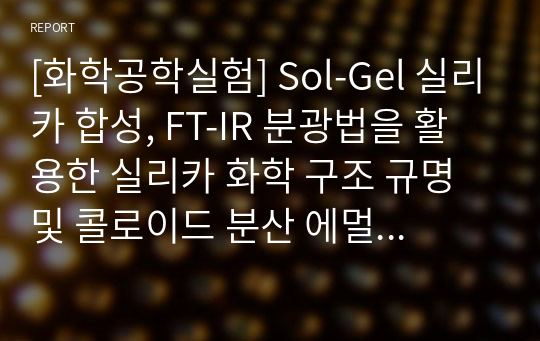 [화학공학실험] Sol-Gel 실리카 합성, FT-IR 분광법을 활용한 실리카 화학 구조 규명 및 콜로이드 분산 에멀젼 형성 및 안정성 평가 결과 보고서