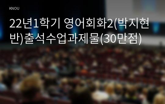 22년1학기 영어회화2(박지현반)출석수업과제물(30만점)