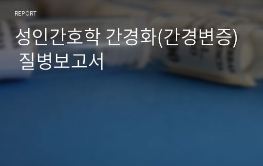 성인간호학 간경화(간경변증) 질병보고서