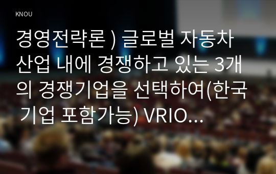 글로벌 자동차 산업 내에 경쟁하고 있는 3개의 경쟁기업을 선택하여(한국 기업 포함가능) VRIO 분석을 행하시오. VRIO 분석표를 사용하되 각 기업마다 적어도 5개의 강점에 대해 분석 교재에 등장. 경영전략론