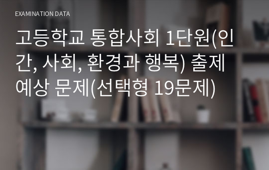 고등학교 통합사회 1단원(인간, 사회, 환경과 행복) 출제 예상 문제(선택형 19문제)