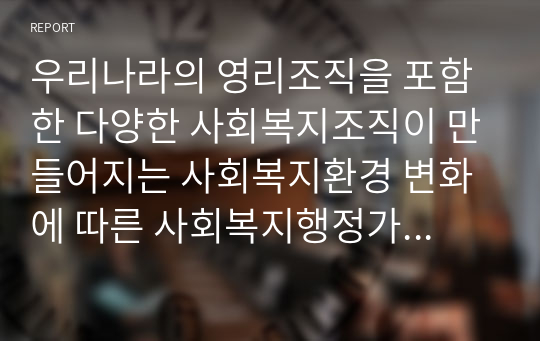 우리나라의 영리조직을 포함한 다양한 사회복지조직이 만들어지는 사회복지환경 변화에 따른 사회복지행정가의 변화방향과 사회복지행정가의 중점 수행과제가 무엇인지 서술하시오.