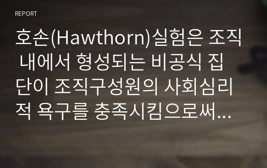 호손(Hawthorn)실험은 조직 내에서 형성되는 비공식 집단이 조직구성원의 사회심리적 욕구를 충족시킴으로써 공식 조직의 생산성에 영향을 미칠 수 있다는 것을 발견하였습니다. 호손실험의 결과에 대해서 토론해 주세요.