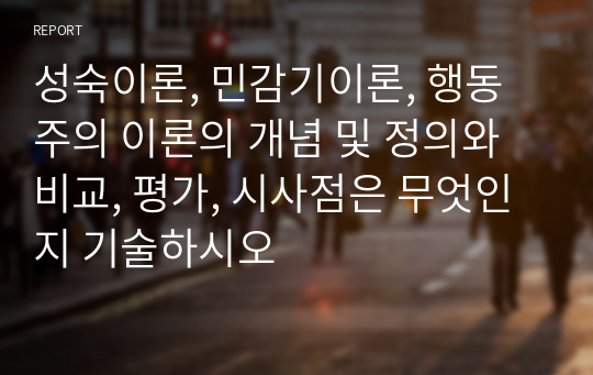 성숙이론, 민감기이론, 행동주의 이론의 개념 및 정의와 비교, 평가, 시사점은 무엇인지 기술하시오