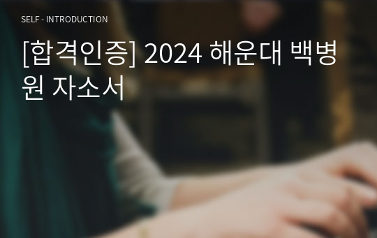 [합격인증] 2024 해운대 백병원 자소서