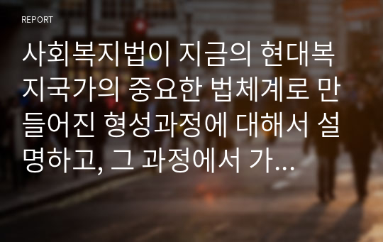 사회복지법이 지금의 현대복지국가의 중요한 법체계로 만들어진 형성과정에 대해서 설명하고, 그 과정에서 가장 중요한 영향을 미친 부분에 대해서 과제를 작성하시오.