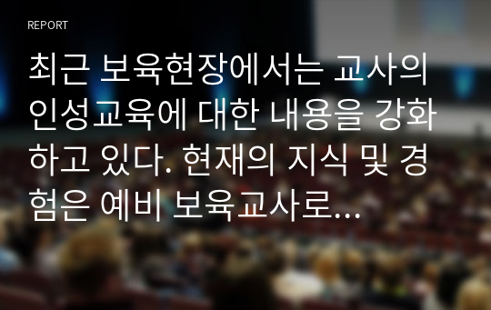 최근 보육현장에서는 교사의 인성교육에 대한 내용을 강화하고 있다. 현재의 지식 및 경험은 예비 보육교사로뿐 아니라 실제 어린이집 보육교사로서의 역할을 수행해가는데 직.간접적으로 영향을 미친다고 할 수 있다.