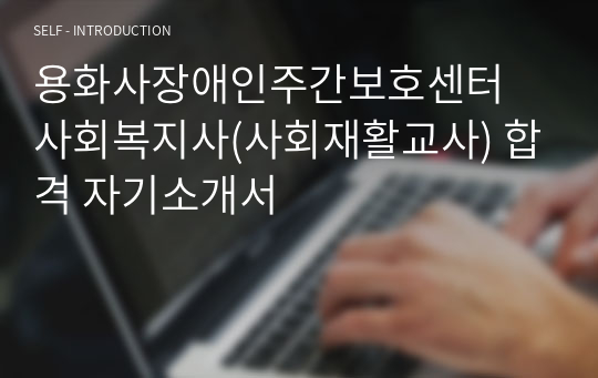 용화사장애인주간보호센터 사회복지사(사회재활교사) 합격 자기소개서