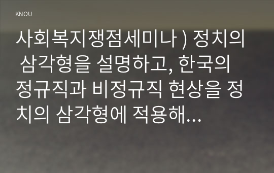 정치의 삼각형을 설명하고, 한국의 정규직과 비정규직 현상을 정치의 삼각형에 적용해 설명하고 비정규직 고용문제에 대한 바람직한 해결방법을 논하시오.  (총 30점)  정치의 삼각형을 설명하시오.