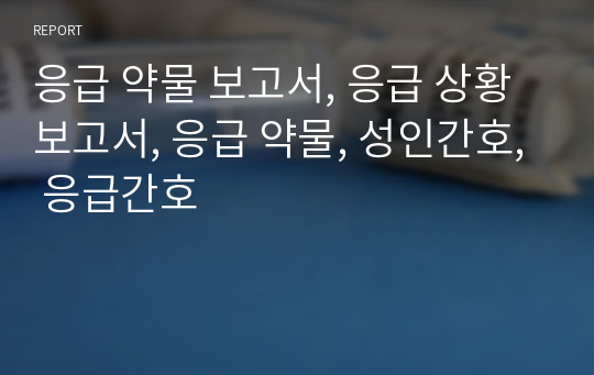 응급 약물 보고서, 응급 상황 보고서, 응급 약물, 성인간호, 응급간호