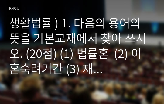 생활법률 ) 1. 다음의 용어의 뜻을 기본교재에서 찾아 쓰시오. (20점) (1) 법률혼  (2) 이혼숙려기간 (3) 재산분할청구권 (4) 조정전치주의 (5) 법정상속인  (6) 대습상속인 (7) 유류분 (8) 근로계