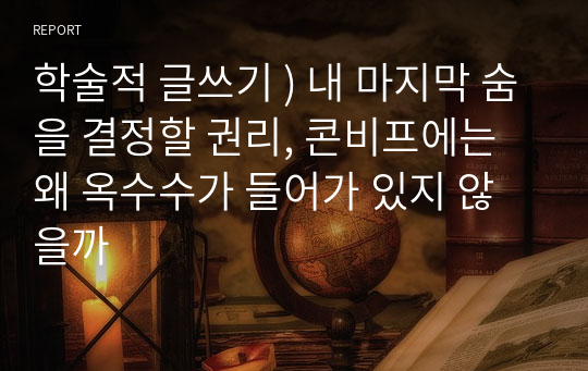 학술적 글쓰기 ) 내 마지막 숨을 결정할 권리, 콘비프에는 왜 옥수수가 들어가 있지 않을까