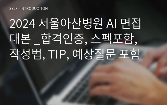 2024 서울아산병원 AI 면접 대본 _합격인증, 스펙포함, 작성법, TIP, 예상질문 포함