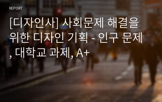 [디자인사] 사회문제 해결을 위한 디자인 기획 - 인구 문제, 대학교 과제, A+