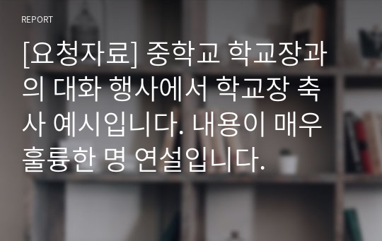 [요청자료] 중학교 학교장과의 대화 행사에서 학교장 축사 예시입니다. 내용이 매우 훌륭한 명 연설입니다.