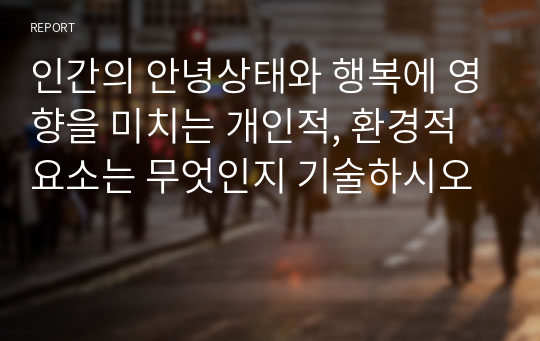 인간의 안녕상태와 행복에 영향을 미치는 개인적, 환경적 요소는 무엇인지 기술하시오