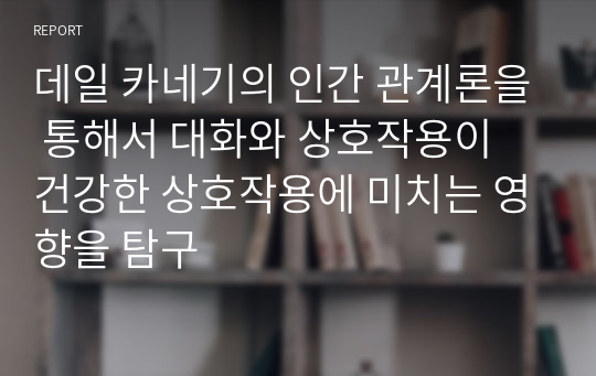 데일 카네기의 인간 관계론을 통해서 대화와 상호작용이 건강한 상호작용에 미치는 영향을 탐구