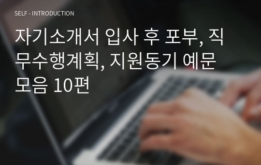 자기소개서 입사 후 포부, 직무수행계획, 지원동기 예문 모음 10편