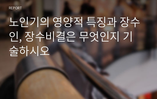 노인기의 영양적 특징과 장수인, 장수비결은 무엇인지 기술하시오