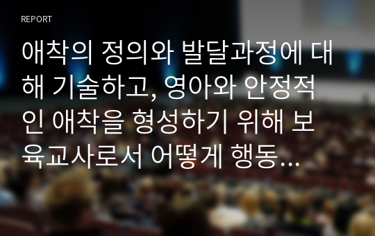 애착의 정의와 발달과정에 대해 기술하고, 영아와 안정적인 애착을 형성하기 위해 보육교사로서 어떻게 행동해야 하는지에 대해 기술하시오.