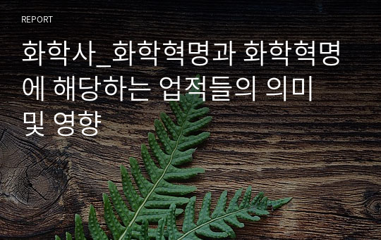 화학사_화학혁명과 화학혁명에 해당하는 업적들의 의미 및 영향