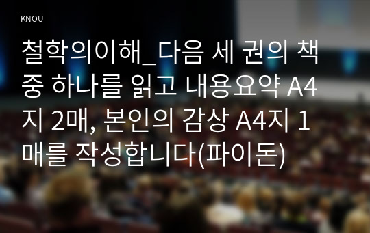 철학의이해_다음 세 권의 책 중 하나를 읽고 내용요약 A4지 2매, 본인의 감상 A4지 1매를 작성합니다(파이돈)