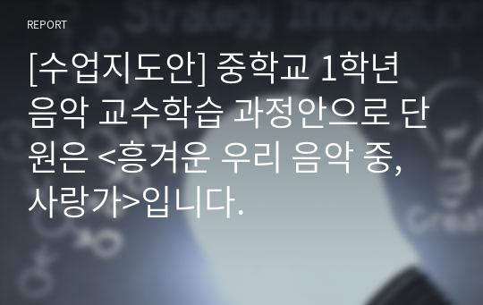 [수업지도안] 중학교 1학년 음악 교수학습 과정안으로 단원은 &lt;흥겨운 우리 음악 중, 사랑가&gt;입니다.