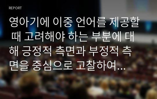 영아기에 이중 언어를 제공할 때 고려해야 하는 부분에 대해 긍정적 측면과 부정적 측면을 중심으로 고찰하여 기술하세요.