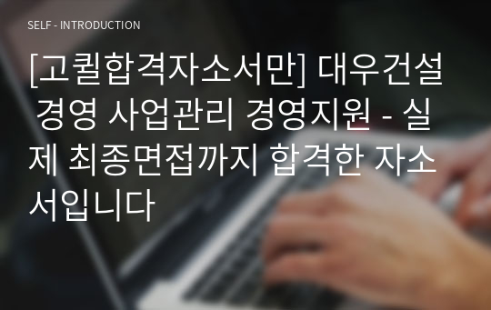 [고퀼합격자소서만] 대우건설 경영 사업관리 경영지원 - 실제 최종면접까지 합격한 자소서입니다