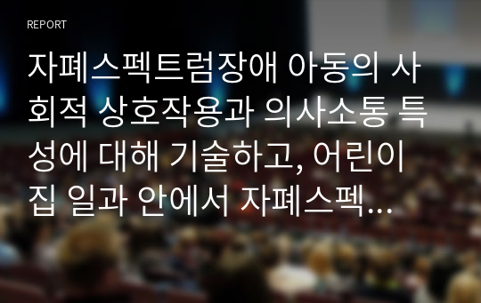 자폐스펙트럼장애 아동의 사회적 상호작용과 의사소통 특성에 대해 기술하고, 어린이집 일과 안에서 자폐스펙트럼장애아동을 위한 지도 방법에 대해 2가지 이상 예를 들어 기술하시오.