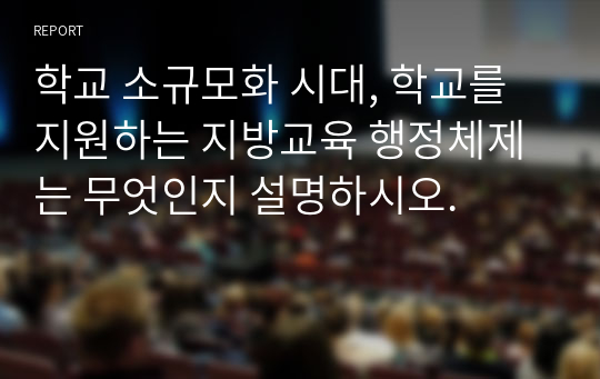 학교 소규모화 시대, 학교를 지원하는 지방교육 행정체제는 무엇인지 설명하시오.