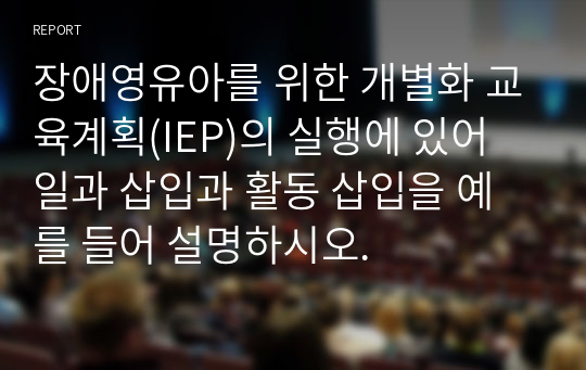 장애영유아를 위한 개별화 교육계획(IEP)의 실행에 있어 일과 삽입과 활동 삽입을 예를 들어 설명하시오.