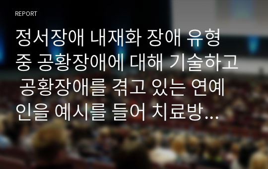 정서장애 내재화 장애 유형 중 공황장애에 대해 기술하고 공황장애를 겪고 있는 연예인을 예시를 들어 치료방법에 대해 설명하시오.