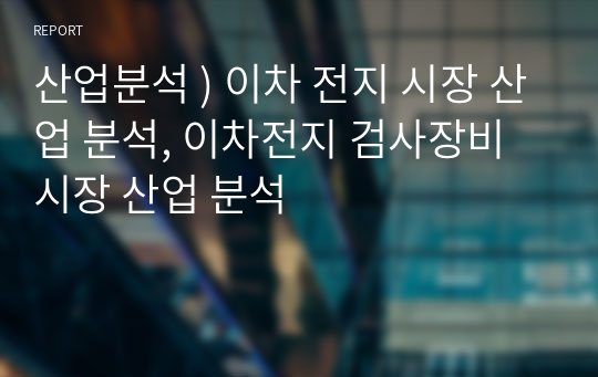 산업분석 ) 이차 전지 시장 산업 분석, 이차전지 검사장비 시장 산업 분석