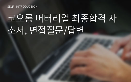 코오롱 머터리얼 최종합격 자소서, 면접질문/답변