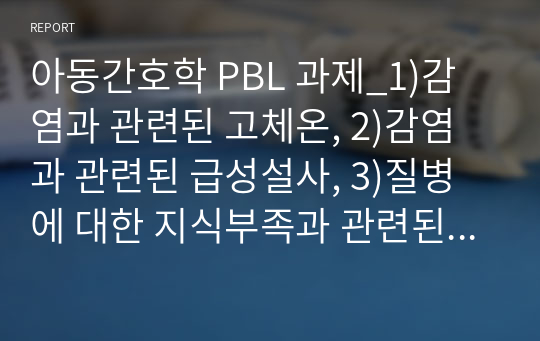 아동간호학 PBL 과제_1)감염과 관련된 고체온, 2)감염과 관련된 급성설사, 3)질병에 대한 지식부족과 관련된 불안