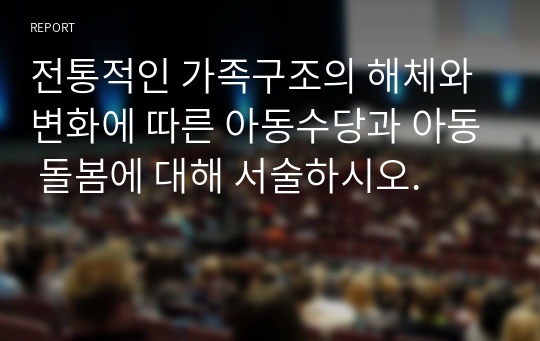 전통적인 가족구조의 해체와 변화에 따른 아동수당과 아동 돌봄에 대해 서술하시오.