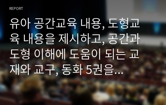 유아 공간교육 내용, 도형교육 내용을 제시하고, 공간과 도형 이해에 도움이 되는 교재와 교구, 동화 5권을 제시하고 주요 내용을 설명하시오.