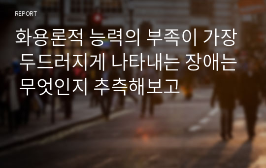 화용론적 능력의 부족이 가장 두드러지게 나타내는 장애는 무엇인지 추측해보고