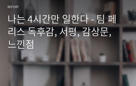 나는 4시간만 일한다 - 팀 페리스 독후감, 서평, 감상문, 느낀점