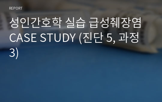 성인간호학 실습 급성췌장염 CASE STUDY (진단 5, 과정 3)