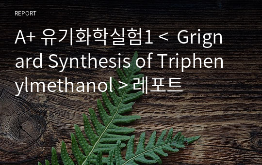 A+ 유기화학실험1 &lt;  Grignard Synthesis of Triphenylmethanol &gt; 레포트