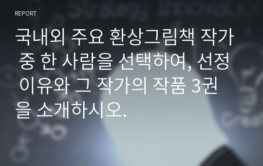 국내외 주요 환상그림책 작가 중 한 사람을 선택하여, 선정 이유와 그 작가의 작품 3권을 소개하시오.