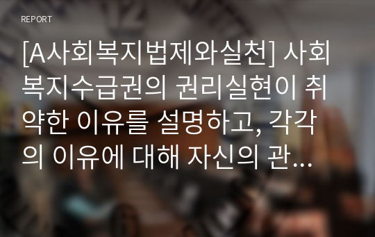 [A사회복지법제와실천] 사회복지수급권의 권리실현이 취약한 이유를 설명하고, 각각의 이유에 대해 자신의 관점에서 이를 해결할 수 있는 방안을 제시하시오.